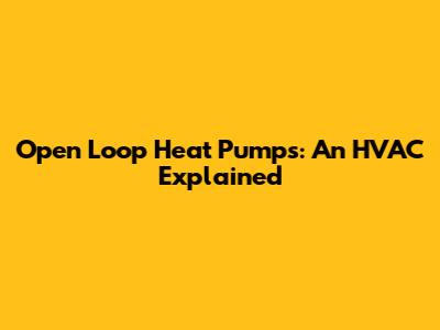 Open Loop Heat Pumps: An HVAC Explained
