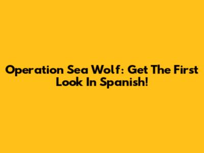 Operation Sea Wolf: Get The First Look In Spanish!