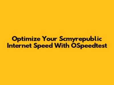 Optimize Your Scmyrepublic Internet Speed With OSpeedtest