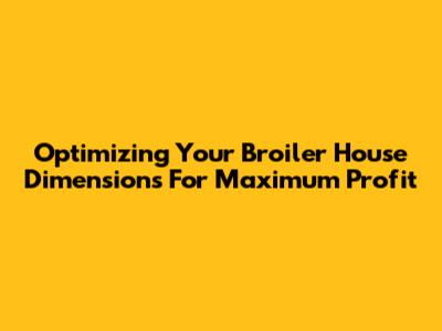 Optimizing Your Broiler House Dimensions For Maximum Profit