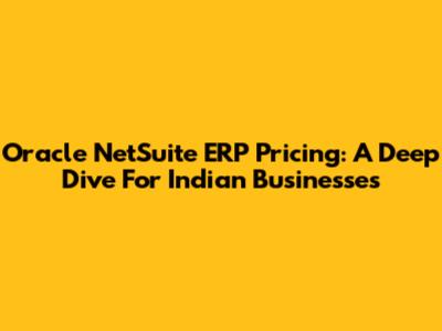 Oracle NetSuite ERP Pricing: A Deep Dive For Indian Businesses