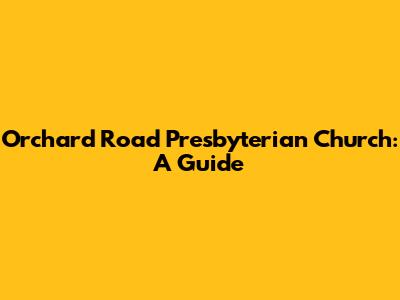 Orchard Road Presbyterian Church: A Guide