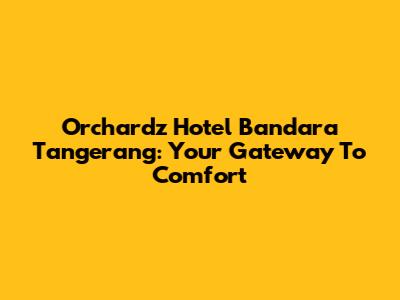Orchardz Hotel Bandara Tangerang: Your Gateway To Comfort