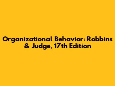 Organizational Behavior: Robbins & Judge, 17th Edition