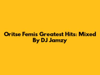 Oritse Femi's Greatest Hits: Mixed By DJ Jamzy