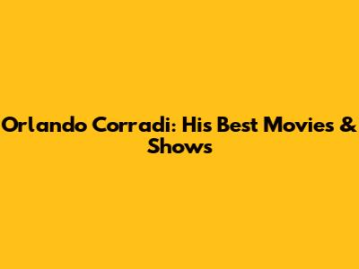 Orlando Corradi: His Best Movies & Shows