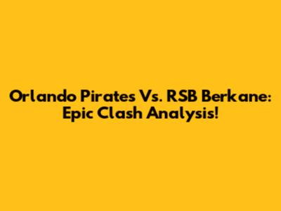 Orlando Pirates Vs. RSB Berkane: Epic Clash Analysis!