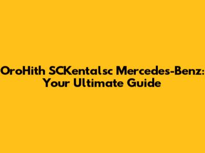 OroHith SCKentalsc Mercedes-Benz: Your Ultimate Guide