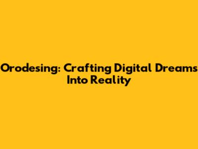 Orodesing: Crafting Digital Dreams Into Reality