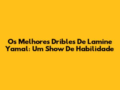 Os Melhores Dribles De Lamine Yamal: Um Show De Habilidade