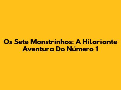Os Sete Monstrinhos: A Hilariante Aventura Do Número 1