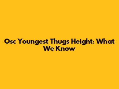 Osc Youngest Thug's Height: What We Know