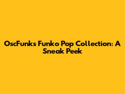 OscFunk's Funko Pop Collection: A Sneak Peek