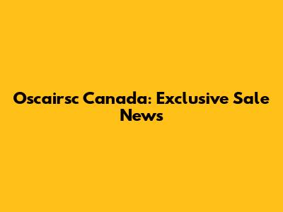 Oscairsc Canada: Exclusive Sale News