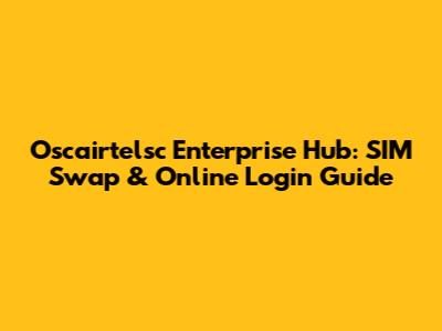 Oscairtelsc Enterprise Hub: SIM Swap & Online Login Guide