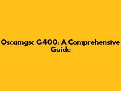 Oscamgsc G400: A Comprehensive Guide