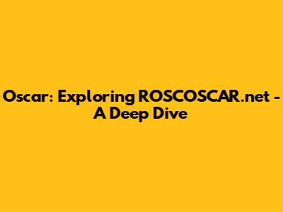 Oscar: Exploring ROSCOSCAR.net - A Deep Dive