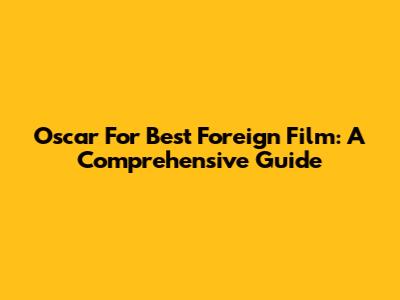 Oscar For Best Foreign Film: A Comprehensive Guide