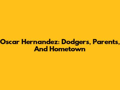 Oscar Hernandez: Dodgers, Parents, And Hometown