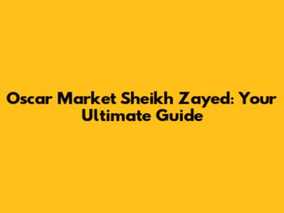 Oscar Market Sheikh Zayed: Your Ultimate Guide