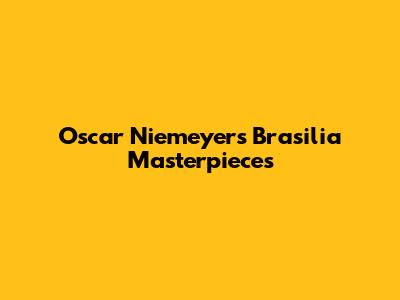 Oscar Niemeyer's Brasilia Masterpieces