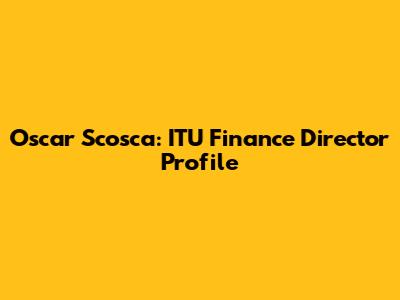 Oscar Scosca: ITU Finance Director Profile