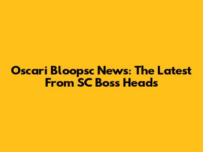 Oscari Bloopsc News: The Latest From SC Boss Heads