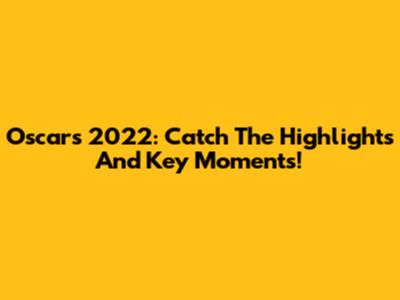 Oscars 2022: Catch The Highlights And Key Moments!
