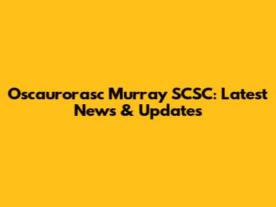 Oscaurorasc Murray SCSC: Latest News & Updates