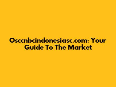 Osccnbcindonesiasc.com: Your Guide To The Market
