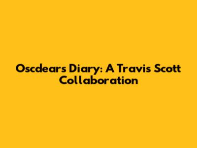 Oscdears Diary: A Travis Scott Collaboration