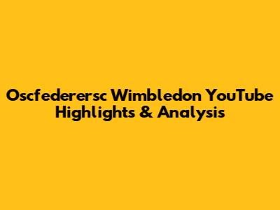Oscfederersc Wimbledon YouTube Highlights & Analysis