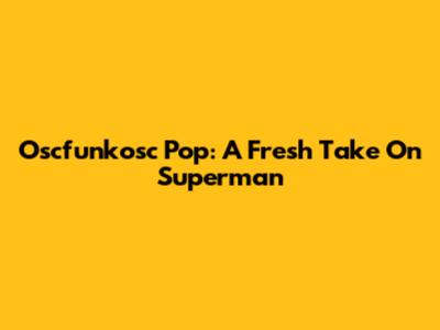 Oscfunkosc Pop: A Fresh Take On Superman
