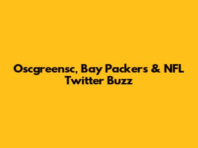 Oscgreensc, Bay Packers & NFL Twitter Buzz