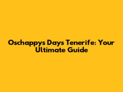 Oschappy's Days Tenerife: Your Ultimate Guide