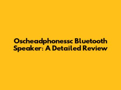 Oscheadphonessc Bluetooth Speaker: A Detailed Review