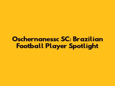 Oschernanessc SC: Brazilian Football Player Spotlight