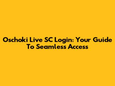 Oschoki Live SC Login: Your Guide To Seamless Access