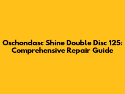 Oschondasc Shine Double Disc 125: Comprehensive Repair Guide