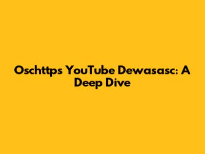Oschttps YouTube Dewasasc: A Deep Dive