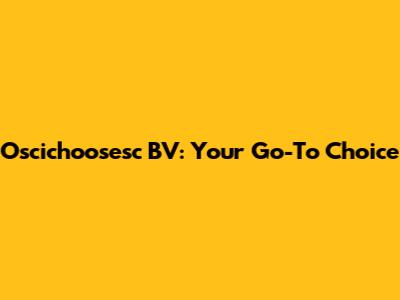 Oscichoosesc BV: Your Go-To Choice