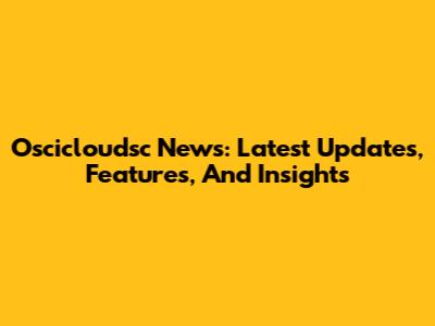 Oscicloudsc News: Latest Updates, Features, And Insights