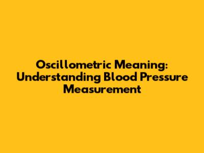 Oscillometric Meaning: Understanding Blood Pressure Measurement