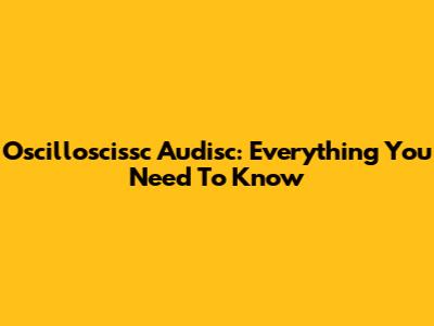 Oscilloscissc Audisc: Everything You Need To Know
