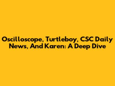 Oscilloscope, Turtleboy, CSC Daily News, And Karen: A Deep Dive