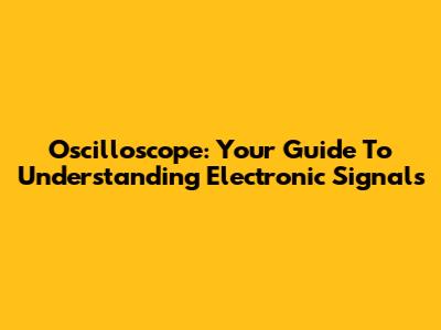 Oscilloscope: Your Guide To Understanding Electronic Signals