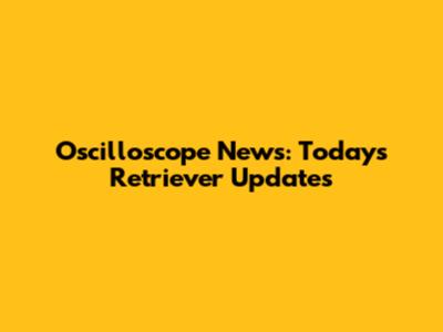Oscilloscope News: Today's Retriever Updates