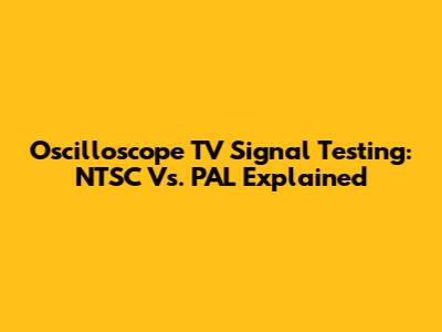 Oscilloscope TV Signal Testing: NTSC Vs. PAL Explained