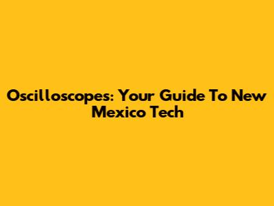 Oscilloscopes: Your Guide To New Mexico Tech