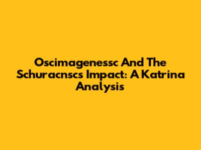 Oscimagenessc And The Schuracnsc's Impact: A Katrina Analysis